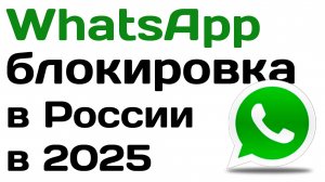 WhatsApp блокировка в России с 2025 года