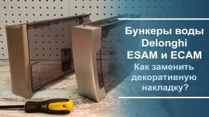 Замена декоративной панели на бункерах воды Delonghi ESAM и ECAM серий.