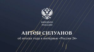 Министр финансов Антон Силуанов об итогах года в интервью «России 24»