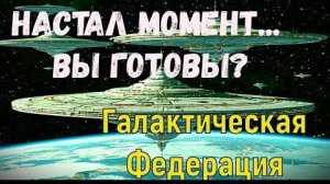 ✨ Галактическая Федерация Света: Настал момент... ВЫ ГОТОВЫ?