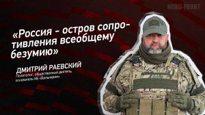 "Россия - остров сопротивления всеобщему безумию" - Дмитрий Раевский