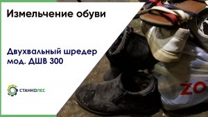 Измельчение обуви на двухвальном шредере ДШВ 300 (стандартный) / видеоработа