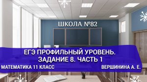 ЕГЭ профильный уровень. Задание 8. Часть 1. Математика 11 класс. Вершинина А. Е.