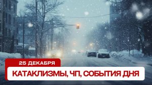 Катаклизмы сегодня 25.12.2024. Новости сегодня, ЧП, катаклизмы за день, события дня