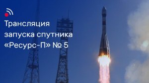 Трансляция запуска космического аппарата «Ресурс-П» № 5