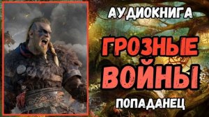 АУДИОКНИГА | ПОПАДАНЦЫ: ГРОЗНЫЕ ВОЙНЫ