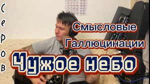 Серов - Чужое небо (кавер Смысловые галлюцинации)