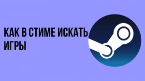 Как в Стиме искать игры