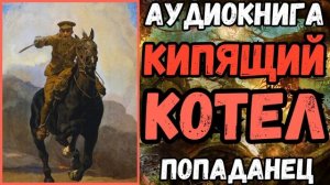 АУДИОРАССКАЗ | ПОПАДАНЕЦ: КИПЯЩИЙ КОТЕЛ