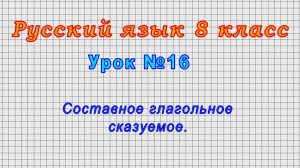 Русский язык 8 класс (Урок№16 - Составное глагольное сказуемое.)