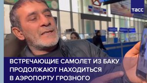 Встречающие самолет из Баку продолжают находиться в аэропорту Грозного