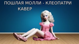 ПОШЛАЯ МОЛЛИ - КЛЕОПАТРИ кавер