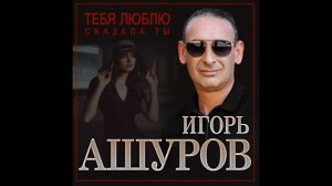 Игорь Ашуров - Люблю тебя сказала ты/ПРЕМЬЕРА 2021