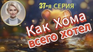 Как Хома ВСЕГО хотел. 37-я СЕРИЯ.