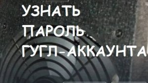 Как узнать свой пароль в Гугл-Аккаунте?