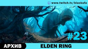 Elden Ring #23. Стрим двенадцатый [АРХИВ].
