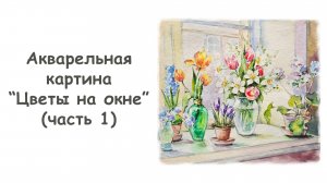 Рисуем акварельную картину “Цветы на окне”/ Курс "Шедевры Русской Культуры" от more-art.ru