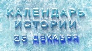 КАЛЕНДАРЬ ИСТОРИИ 25 ДЕКАБРЯ