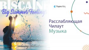 Прекрасная расслабляющая Чилаут-музыка для наслаждения!🎧 Biscaine - Big Summer Feelings