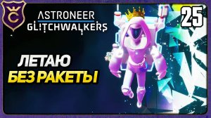 НАУЧИЛСЯ ЛЕТАТЬ! 25 ASTRONEER Glitchwalkers