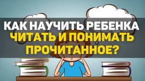 Как научить ребенка читать и понимать прочитанное?
