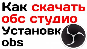 КАК СКАЧАТЬ ОБС СТУДИО. Установка obs и первоначальная настройка