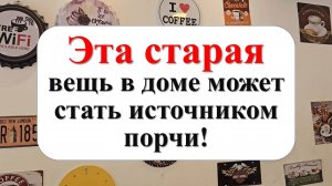 Как старая вещь в доме может стать источником порчи!  Народные приметы