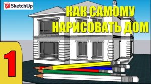 КАК НАРИСОВАТЬ ДОМ В SketchUp. УРОК 1. ЭСКИЗНЫЙ ПРОЕКТ