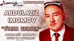 ABDULAZIZ IMOMOV "YORIM GELSIN" A.IMOMOV SO'ZI VA MUSIQASI.