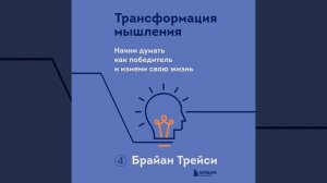 Брайан Трейси – Трансформация мышления. Начни думать как победитель и измени свою жизнь.