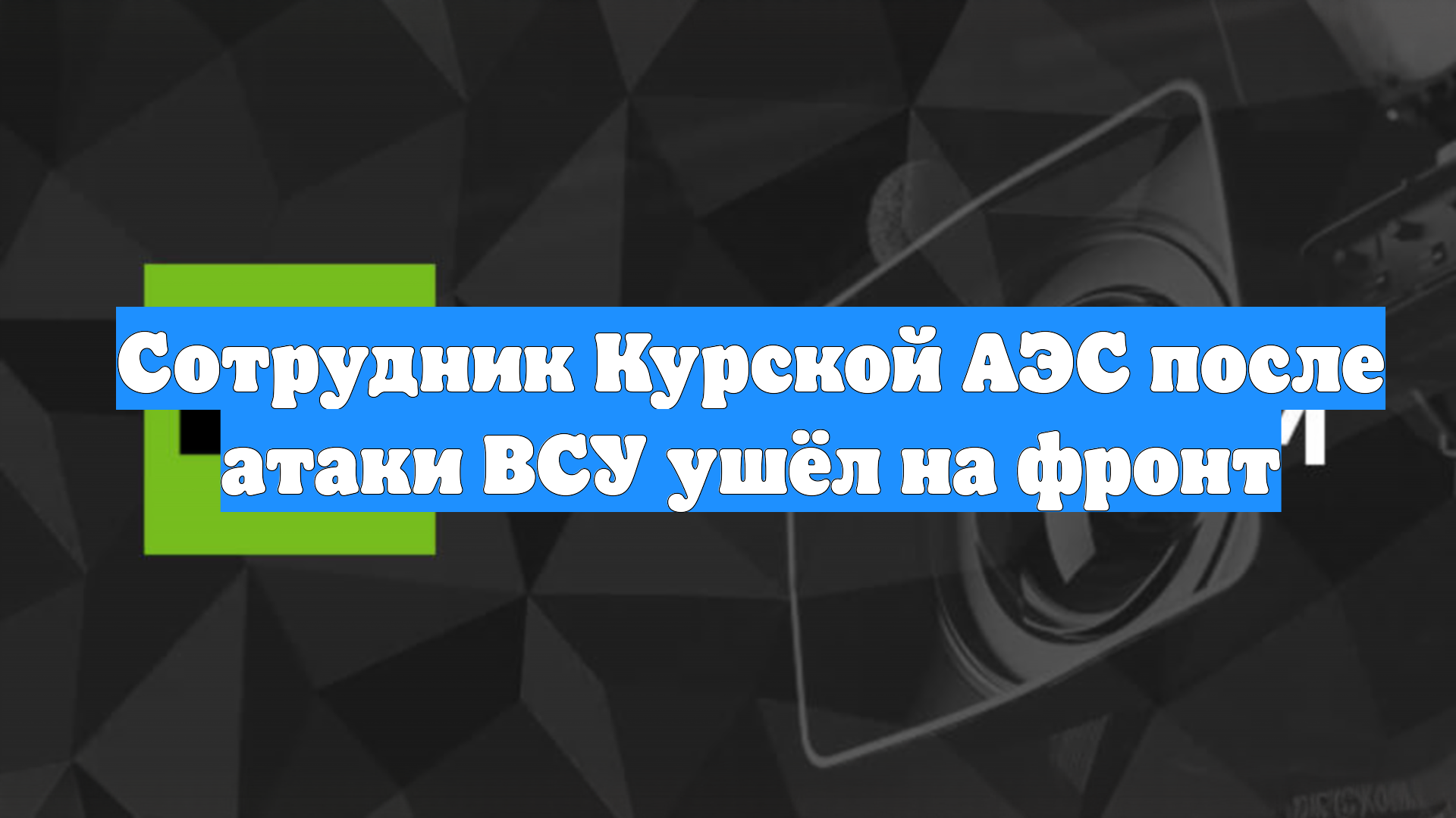 Сотрудник Курской АЭС после атаки ВСУ ушёл на фронт