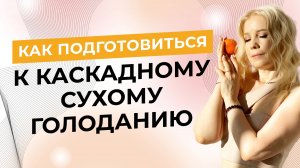 Как подготовиться к Каскадному Сухому Голоданию?