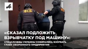 Спецслужбы Украины собирались взорвать главу оборонного предприятия