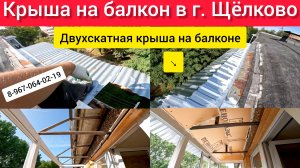 Крыша на балкон в г.Щёлково/Двухскатная крыша на балконе/Делаем крышу балкона своими руками