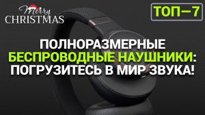ТОП-7 ПОЛНОРАЗМЕРНЫХ БЕСПРОВОДНЫХ BLUETOOTH НАУШНИКОВ: ЗВУК, КОТОРЫЙ УДИВЛЯЕТ!