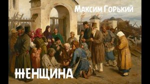 Максим Горький - Женщина ("По Руси" 6)