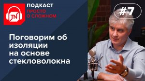 Выпуск 7. Поговорим о минеральной изоляции на основе стекловолокна | Подкаст ПРОСТО О СЛОЖНОМ