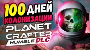 100 ДНЕЙ хардкора Planet Crafter DLC: Humble