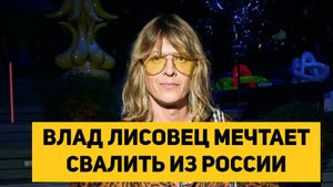 ВЛАД ЛИСОВЕЦ МЕЧТАЕТ СВАЛИТЬ ИЗ РОССИИ