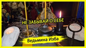 НЕ ЗАБЫВАЙ О СЕБЕ. #ВЕДЬМИНАИЗБА ▶️ #МАГИЯ