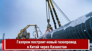 Газпром построит новый газопровод в Китай через Казахстан