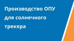 Производство ОПУ для солнечного трекера