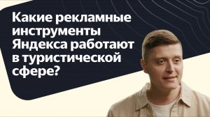 Какие рекламные инструменты Яндекса работают в туристической сфере