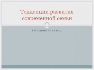Тенденции развития современной семьи