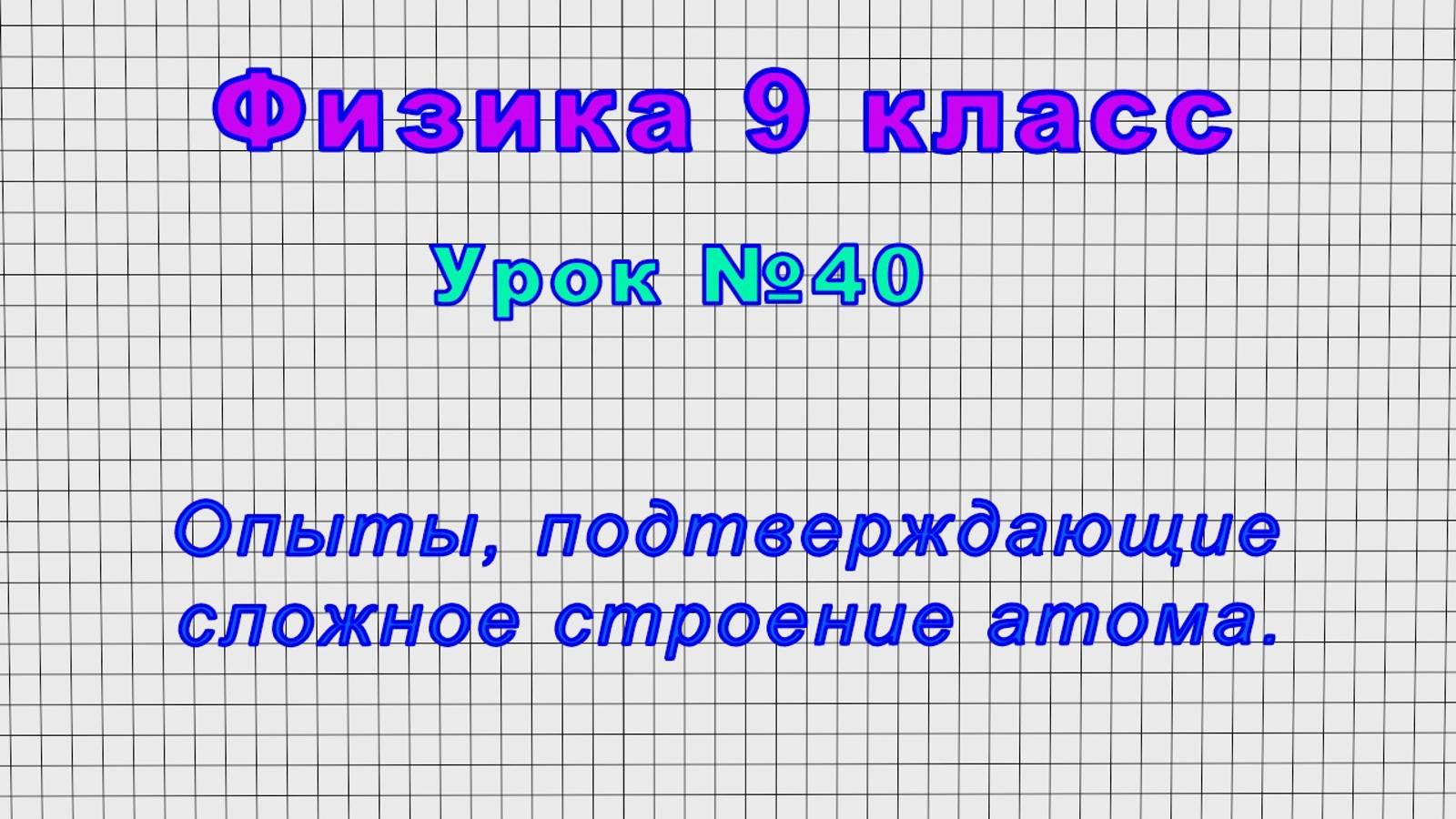 Физика 9 класс (Урок№40 - Опыты, подтверждающие сложное строение атома.)