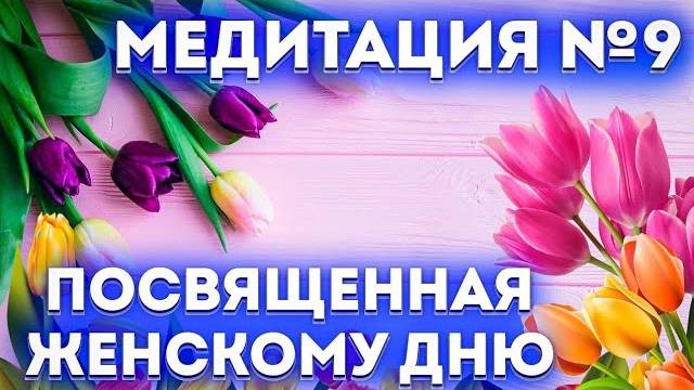 Медитация № 9 ко дню 8 марта