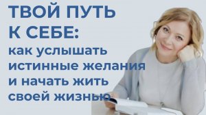 Твой путь к себе: как услышать истинные желания и начать жить своей жизнью