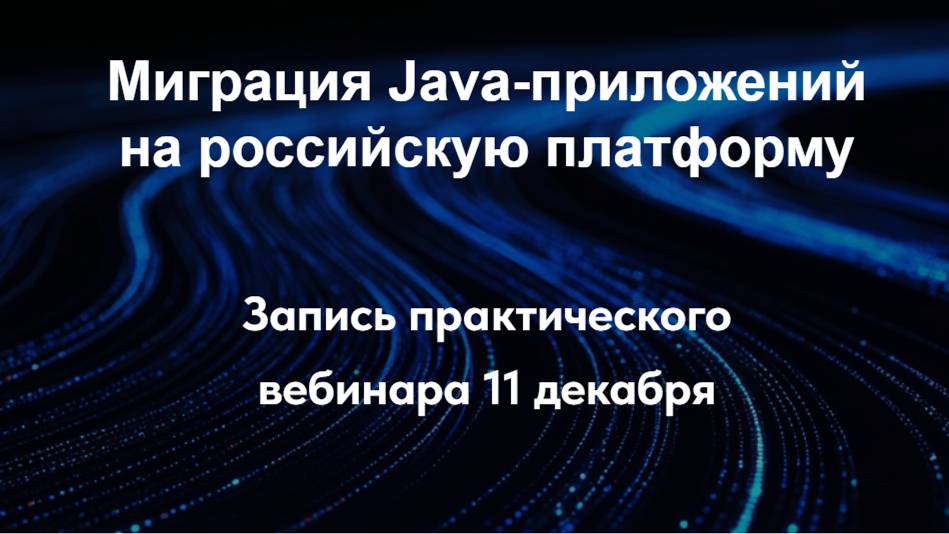 Миграция Java-приложенийна российскую платформу. Запись практического вебинара от 11 декабря 2024