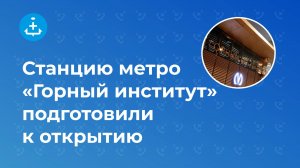 Станцию метро «Горный институт» подготовили к открытию