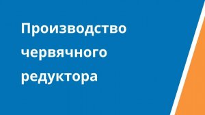 Производство червячного редуктора